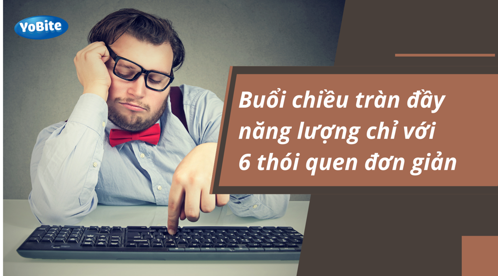 BUỔI CHIỀU TRÀN ĐẦY NĂNG LƯỢNG CHỈ VỚI 6 THÓI QUEN ĐƠN GIẢN